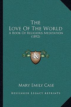 portada the love of the world: a book of religious meditation (1892) (en Inglés)