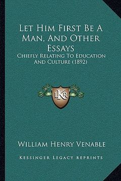 portada let him first be a man, and other essays: chiefly relating to education and culture (1892) (in English)