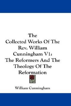 portada the collected works of the rev. william cunningham v1: the reformers and the theology of the reformation