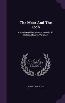 portada The Moor And The Loch: Containing Minute Instructions In All Highland Sports, Volume 1 (en Inglés)