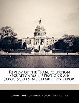 portada review of the transportation security administration's air cargo screening exemptions report (en Inglés)