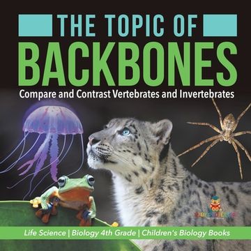 portada The Topic of Backbones: Compare and Contrast Vertebrates and Invertebrates Life Science Biology 4th Grade Children's Biology Books (en Inglés)