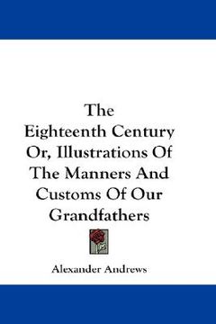 portada the eighteenth century or, illustrations of the manners and customs of our grandfathers (in English)