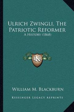 portada ulrich zwingli, the patriotic reformer: a history (1868) (in English)