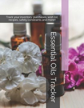 portada Essential Oils Tracker: Track your inventory, purchases, wish list, recipes, safety constraints and more!! (en Inglés)