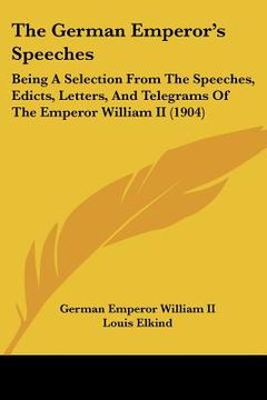 portada the german emperor's speeches: being a selection from the speeches, edicts, letters, and telegrams of the emperor william ii (1904) (in English)