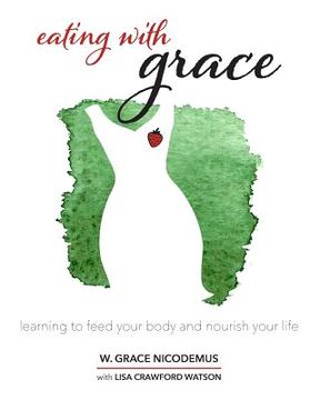 portada Eating With Grace: Learning to Feed Your Body and Nourish Your Life (en Inglés)