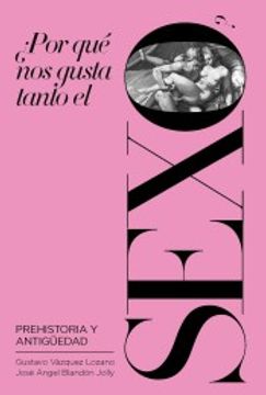 portada ¿Por Qué Nos Gusta Tanto El Sexo?: Prehistoria Y Antigüedad (in Spanish)