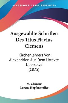 portada Ausgewahlte Schriften Des Titus Flavius Clemens: Kirchenlehrers Von Alexandrien Aus Dem Urtexte Ubersetzt (1875) (en Alemán)