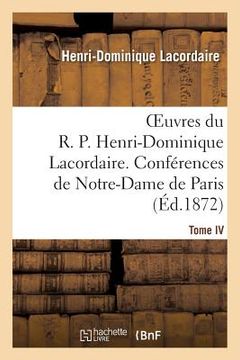 portada Oeuvres Du R. P. Henri-Dominique Lacordaire. T. IV: , Conférences de Notre-Dame de Paris Et Conférences de Toulouse (en Francés)