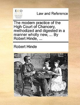 portada the modern practice of the high court of chancery, methodized and digested in a manner wholly new, ... by robert hinde, ... (in English)