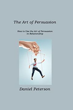 portada The Art of Persuasion: How to Use the Art of Persuasion in Relationship (en Inglés)