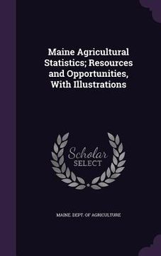 portada Maine Agricultural Statistics; Resources and Opportunities, With Illustrations (en Inglés)
