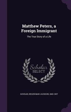 portada Matthew Peters, a Foreign Immigrant: The True Story of a Life (en Inglés)