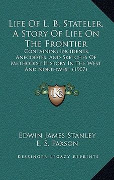 portada life of l. b. stateler, a story of life on the frontier: containing incidents, anecdotes, and sketches of methodist history in the west and northwest (en Inglés)