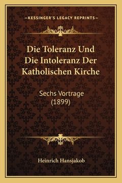 portada Die Toleranz Und Die Intoleranz Der Katholischen Kirche: Sechs Vortrage (1899) (en Alemán)