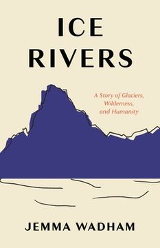 portada Ice Rivers: A Story of Glaciers, Wilderness, and Humanity (en Inglés)