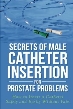 portada Secrets of Male Catheter Insertion for Prostate Problems: How to Insert a Catheter Safely and Easily Without Pain