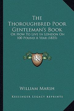 portada the thoroughbred poor gentleman's book: or how to live in london on 100 pound a year (1835) (en Inglés)