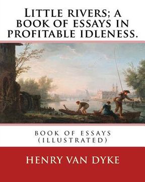 portada Little rivers; a book of essays in profitable idleness. By: Henry Van Dyke: book of essays (illustrated) (en Inglés)