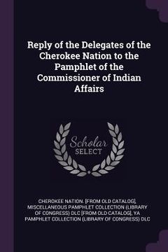 portada Reply of the Delegates of the Cherokee Nation to the Pamphlet of the Commissioner of Indian Affairs (en Inglés)
