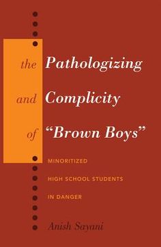 portada The Pathologizing and Complicity of Brown Boys: Minoritized High School Students in Danger (en Inglés)