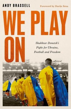 portada We Play on: Shakhtar Donetsk's Fight for Ukraine, Football and Freedom