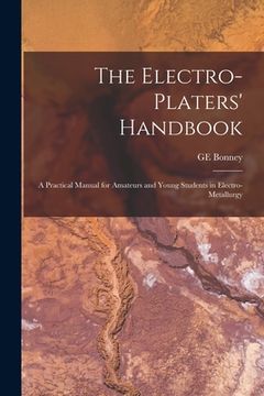 portada The Electro-platers' Handbook; a Practical Manual for Amateurs and Young Students in Electro-metallurgy (en Inglés)