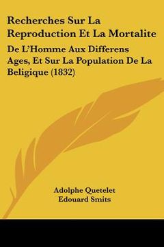 portada Recherches Sur La Reproduction Et La Mortalite: De L'Homme Aux Differens Ages, Et Sur La Population De La Beligique (1832) (en Francés)