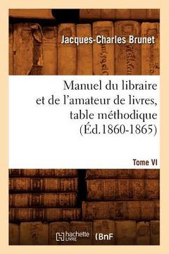 portada Manuel Du Libraire Et de l'Amateur de Livres. Tome VI, Table Méthodique (Éd.1860-1865) (en Francés)