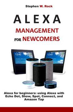 portada Alexa Management for Newcomers: Alexa for Beginners: Using Alexa with Echo Dot, Show, Spot, Connect, and Amazon Tap (en Inglés)