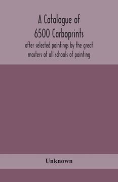 portada A catalogue of 6500 carboprints, after selected paintings by the great masters of all schools of painting (en Inglés)