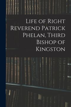 portada Life of Right Reverend Patrick Phelan, Third Bishop of Kingston (en Inglés)