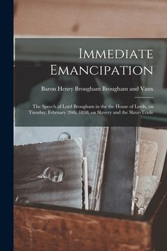 portada Immediate Emancipation: the Speech of Lord Brougham in the the House of Lords, on Tuesday, February 20th, 1838, on Slavery and the Slave-trade (en Inglés)