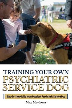 portada Training Your Own Psychiatric Service Dog: Step By Step Guide To Training Your Own Psychiatric Service Dog (en Inglés)