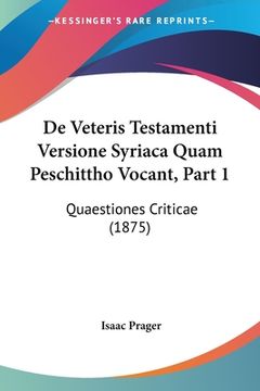 portada De Veteris Testamenti Versione Syriaca Quam Peschittho Vocant, Part 1: Quaestiones Criticae (1875) (en Latin)