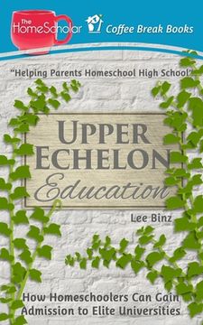 portada Upper Echelon Education: How Homeschoolers Can Gain Admission to Elite Universities (in English)
