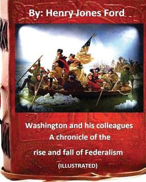 portada Washington and his colleagues: a chronicle of the rise and fall of Federalism (ILLUSTRATED) (en Inglés)