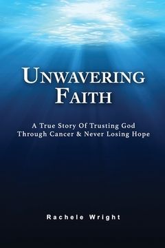 portada Unwavering Faith: A True Story Of Trusting God Through Cancer & Never Losing Hope