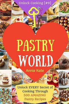 portada Welcome to Pastry World: Unlock EVERY Secret of Cooking Through 500 AMAZING Pastry Recipes (Pastry Cookbook, Puff Pastry Cookbook, ...) (Unlock (en Inglés)