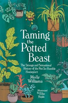 portada Taming the Potted Beast: The Strange and Sensational History of the Not-So-Humble Houseplant (en Inglés)