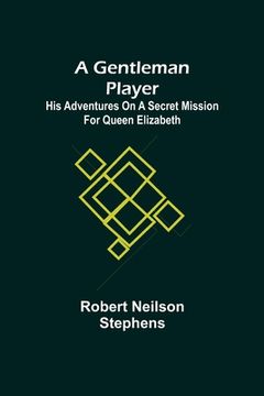 portada A Gentleman Player; His Adventures on a Secret Mission for Queen Elizabeth (en Inglés)