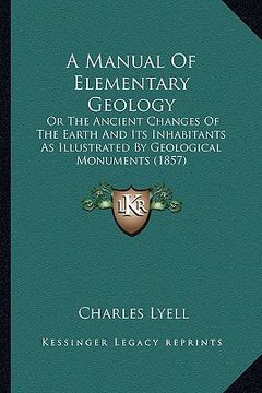 portada a manual of elementary geology: or the ancient changes of the earth and its inhabitants as illustrated by geological monuments (1857) (in English)