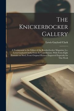 portada The Knickerbocker Gallery: a Testimonial to the Editor of the Knickerbocker Magazine [i.e. Lewis Gaylord Clark] From Its Contributors. With Forty (in English)