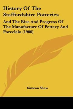 portada history of the staffordshire potteries: and the rise and progress of the manufacture of pottery and porcelain (1900) (in English)