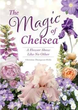 portada The Magic of Chelsea - a Flower Show Like no Other: A Flower Show Like no Other: (en Inglés)