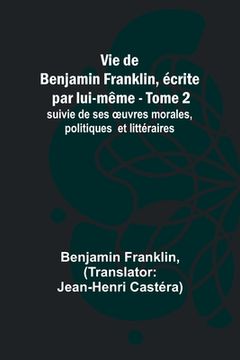 portada Vie de Benjamin Franklin, écrite par lui-même - Tome 2); suivie de ses oeuvres morales, politiques et littéraires (en Francés)