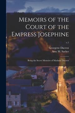 portada Memoirs of the Court of the Empress Josephine: Being the Secret Memoirs of Madame Ducrest; v.1 (en Inglés)