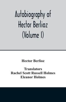 portada Autobiography of Hector Berlioz, Member of the Institute of France, From 1803 to 1865. Comprising his Travels in Italy, Germany, Russia, and England ( (en Inglés)