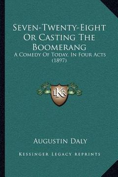 portada seven-twenty-eight or casting the boomerang: a comedy of today, in four acts (1897) (en Inglés)